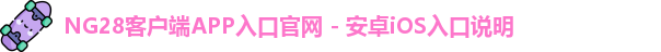 NG28客户端APP入口官网 - 安卓iOS入口说明